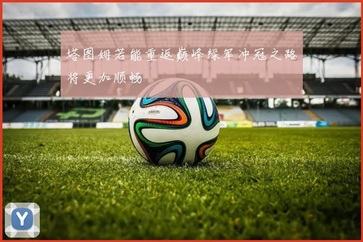 塔图姆若能重返巅峰绿军冲冠之路将更加顺畅