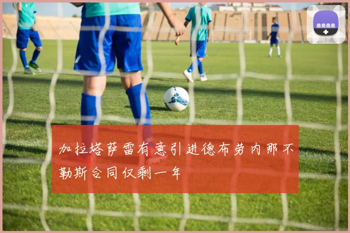 加拉塔萨雷有意引进德布劳内那不勒斯合同仅剩一年
