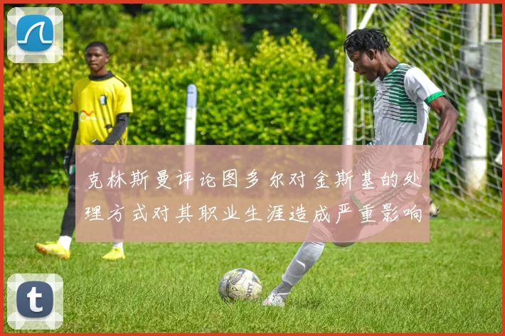 克林斯曼评论图多尔对金斯基的处理方式对其职业生涯造成严重影响