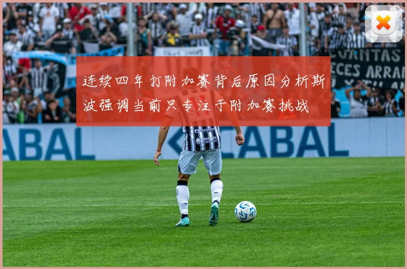 连续四年打附加赛背后原因分析斯波强调当前只专注于附加赛挑战