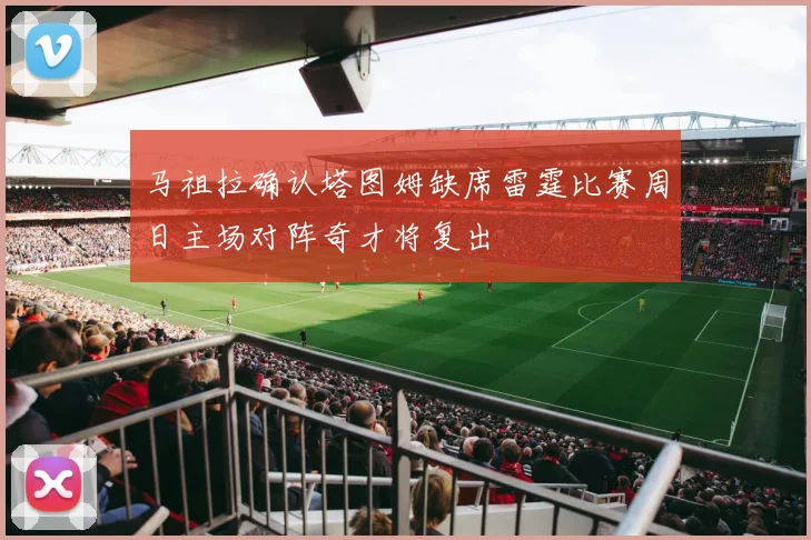 马祖拉确认塔图姆缺席雷霆比赛周日主场对阵奇才将复出